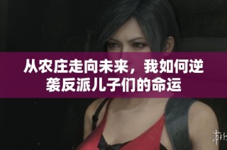 从农庄走向未来，我如何逆袭反派儿子们的命运