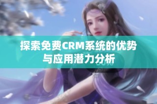 探索免费CRM系统的优势与应用潜力分析