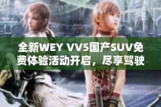 全新WEY VV5国产SUV免费体验活动开启，尽享驾驶乐趣