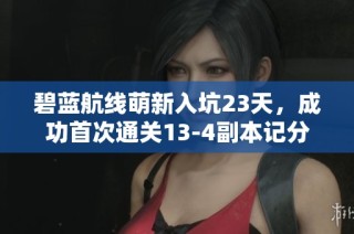 碧蓝航线萌新入坑23天，成功首次通关13-4副本记分享