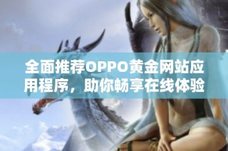 全面推荐OPPO黄金网站应用程序，助你畅享在线体验