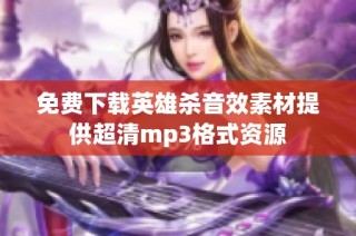 免费下载英雄杀音效素材提供超清mp3格式资源
