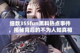 细数355fun黑料热点事件，揭秘背后的不为人知真相