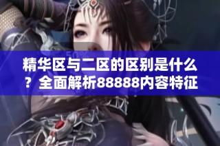 精华区与二区的区别是什么？全面解析88888内容特征