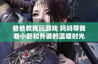 爸爸教我玩游戏 妈妈带我看小新和外婆的温暖时光