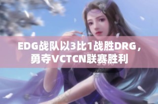 EDG战队以3比1战胜DRG，勇夺VCTCN联赛胜利