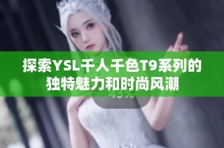 探索YSL千人千色T9系列的独特魅力和时尚风潮