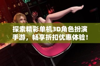 探索精彩单机3D角色扮演手游，畅享折扣优惠体验！