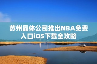 苏州晶体公司推出NBA免费入口iOS下载全攻略