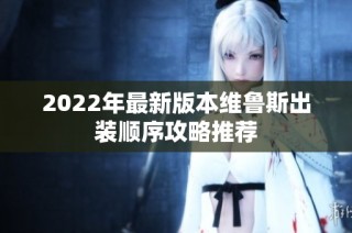 2022年最新版本维鲁斯出装顺序攻略推荐