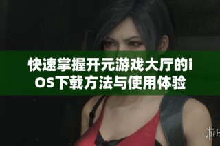 快速掌握开元游戏大厅的iOS下载方法与使用体验
