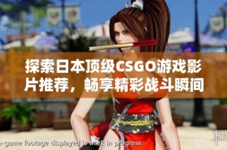 探索日本顶级CSGO游戏影片推荐，畅享精彩战斗瞬间