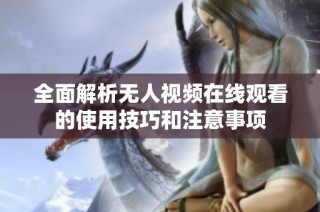 全面解析无人视频在线观看的使用技巧和注意事项