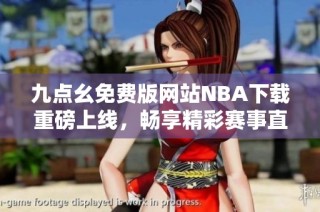 九点幺免费版网站NBA下载重磅上线，畅享精彩赛事直播