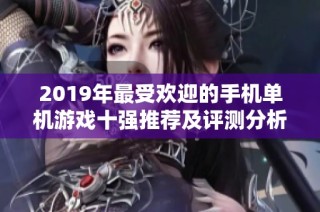 2019年最受欢迎的手机单机游戏十强推荐及评测分析