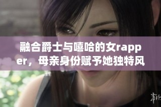 融合爵士与嘻哈的女rapper，母亲身份赋予她独特风格