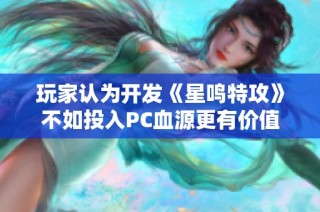 玩家认为开发《星鸣特攻》不如投入PC血源更有价值