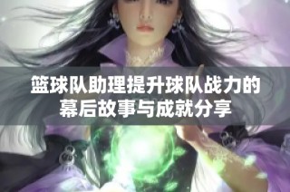 篮球队助理提升球队战力的幕后故事与成就分享