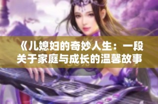 《儿媳妇的奇妙人生：一段关于家庭与成长的温馨故事》