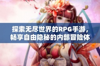 探索无尽世界的RPG手游，畅享自由隐秘的内部冒险体验