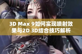 3D Max 9如何实现喷射效果与2D 3D结合技巧解析