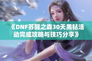 《DNF苏醒之森30天黑钻活动完成攻略与技巧分享》