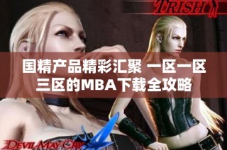 国精产品精彩汇聚 一区一区三区的MBA下载全攻略