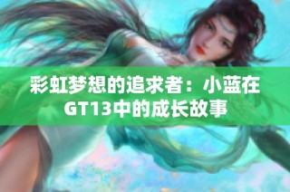 彩虹梦想的追求者：小蓝在GT13中的成长故事