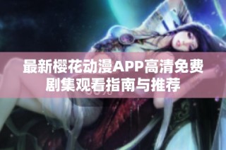 最新樱花动漫APP高清免费剧集观看指南与推荐