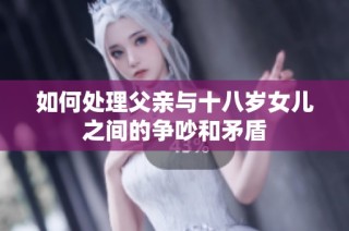 如何处理父亲与十八岁女儿之间的争吵和矛盾