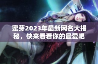 蜜芽2023年最新网名大揭秘，快来看看你的最爱吧