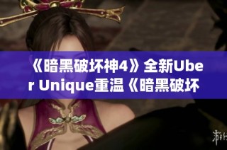 《暗黑破坏神4》全新Uber Unique重温《暗黑破坏神3》的经典魅力