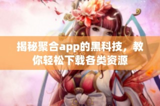 揭秘聚合app的黑科技，教你轻松下载各类资源