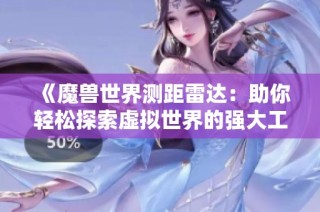 《魔兽世界测距雷达：助你轻松探索虚拟世界的强大工具》