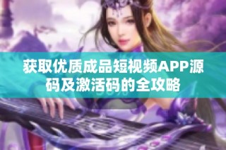 获取优质成品短视频APP源码及激活码的全攻略