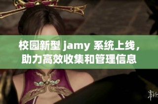 校园新型 jamy 系统上线，助力高效收集和管理信息