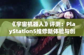 《宇宙机器人》评测：PlayStation5维修新体验与创新探索