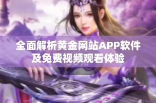 全面解析黄金网站APP软件及免费视频观看体验