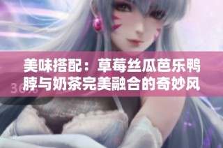 美味搭配：草莓丝瓜芭乐鸭脖与奶茶完美融合的奇妙风味