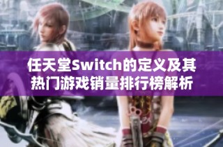 任天堂Switch的定义及其热门游戏销量排行榜解析