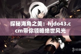 探秘海角之美：hjdo43.ccm带你领略绝世风光