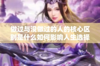 做过与没做过的人的核心区别是什么如何影响人生选择