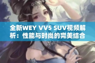 全新WEY VV5 SUV视频解析：性能与时尚的完美结合