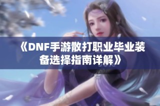 《DNF手游散打职业毕业装备选择指南详解》