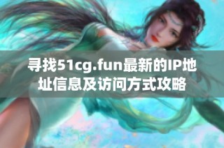 寻找51cg.fun最新的IP地址信息及访问方式攻略