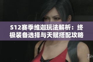 S12赛季维迦玩法解析：终极装备选择与天赋搭配攻略