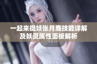 一起来捉妖张月鹿技能详解及妖灵属性面板解析