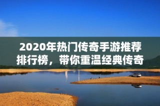 2020年热门传奇手游推荐排行榜，带你重温经典传奇激情