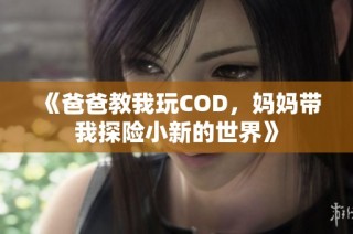 《爸爸教我玩COD，妈妈带我探险小新的世界》