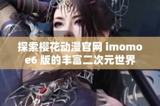 探索樱花动漫官网 imomoe6 版的丰富二次元世界